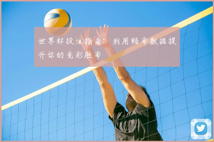 世界杯投注指南：利用赔率数据提升你的竞彩胜率