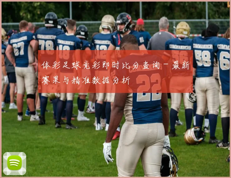 体彩足球竞彩即时比分查询 - 最新赛果与精准数据分析