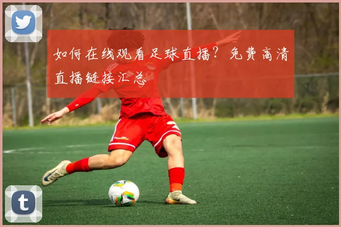 如何在线观看足球直播？免费高清直播链接汇总