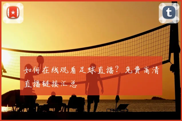 如何在线观看足球直播？免费高清直播链接汇总