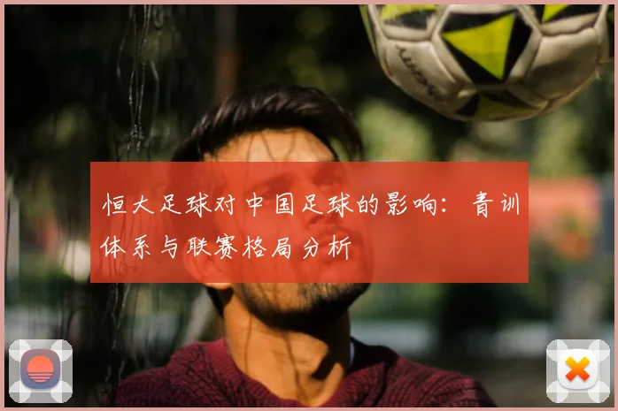 恒大足球对中国足球的影响：青训体系与联赛格局分析