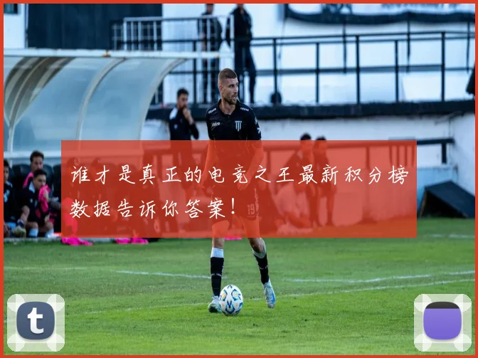 谁才是真正的电竞之王最新积分榜数据告诉你答案！